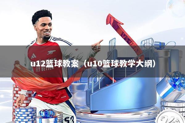 u12篮球教案(u10篮球教学大纲)