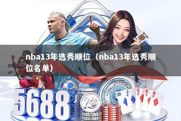 nba13年选秀顺位(nba13年选秀顺位名单)