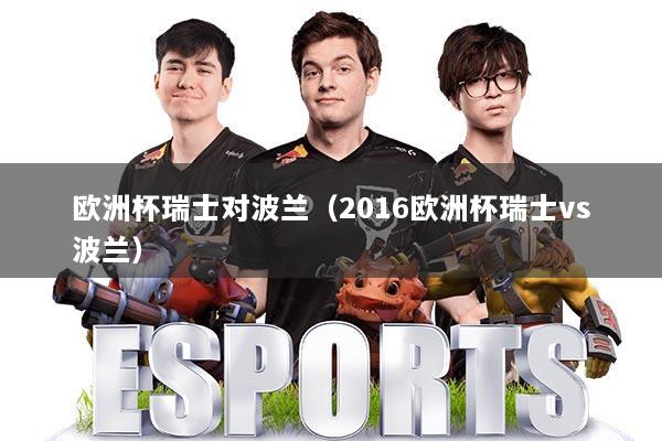 欧洲杯瑞士对波兰（2016欧洲杯瑞士vs波兰）