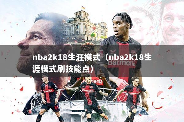 nba2k18生涯模式（nba2k18生涯模式刷技能点）