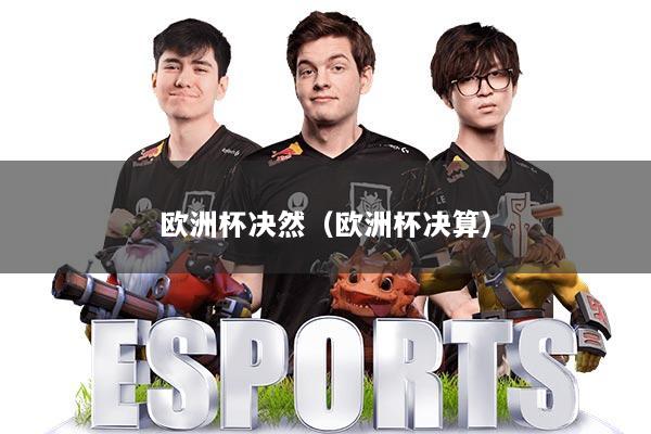 欧洲杯决然（欧洲杯决算）