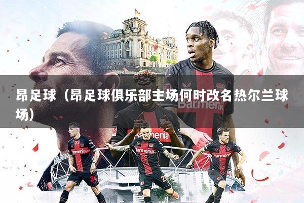 昂足球（昂足球俱乐部主场何时改名热尔兰球场）