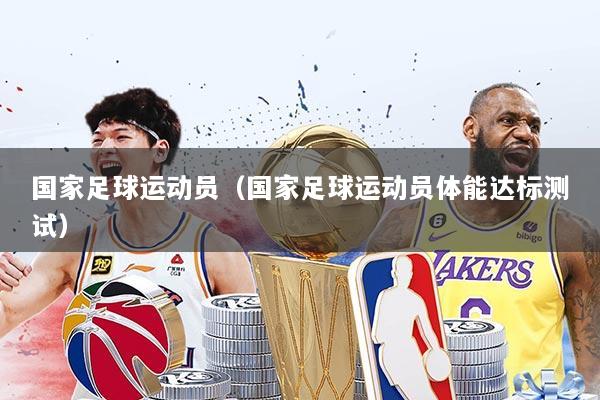 国家足球运动员（国家足球运动员体能达标测试）