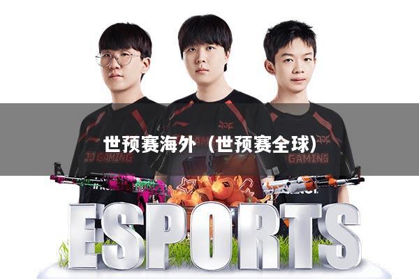 世预赛海外（世预赛全球）