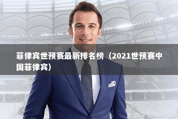 菲律宾世预赛最新排名榜（2021世预赛中国菲律宾）