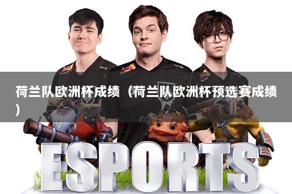 荷兰队欧洲杯成绩（荷兰队欧洲杯预选赛成绩）