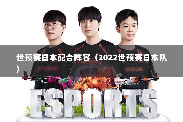 世预赛日本配合阵容（2022世预赛日本队）